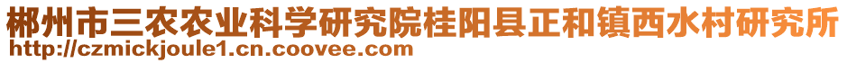 郴州市三農(nóng)農(nóng)業(yè)科學(xué)研究院桂陽(yáng)縣正和鎮(zhèn)西水村研究所