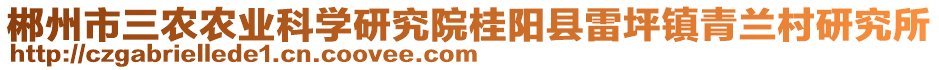 郴州市三農(nóng)農(nóng)業(yè)科學研究院桂陽縣雷坪鎮(zhèn)青蘭村研究所