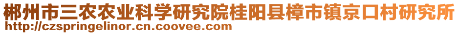 郴州市三農(nóng)農(nóng)業(yè)科學(xué)研究院桂陽(yáng)縣樟市鎮(zhèn)京口村研究所