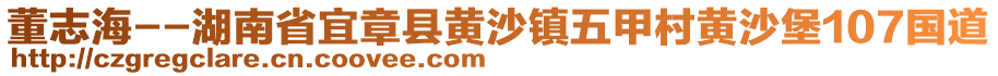 董志海--湖南省宜章縣黃沙鎮(zhèn)五甲村黃沙堡107國(guó)道