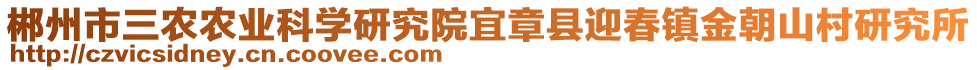 郴州市三農農業(yè)科學研究院宜章縣迎春鎮(zhèn)金朝山村研究所