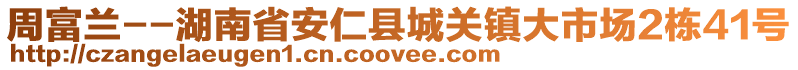 周富蘭--湖南省安仁縣城關(guān)鎮(zhèn)大市場2棟41號