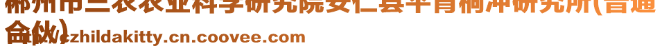 郴州市三農(nóng)農(nóng)業(yè)科學(xué)研究院安仁縣平背桐沖研究所(普通
合伙)