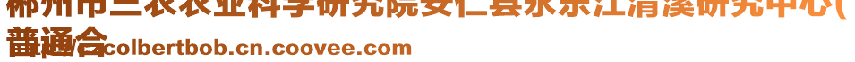 郴州市三農(nóng)農(nóng)業(yè)科學(xué)研究院安仁縣永樂(lè)江清溪研究中心(
普通合