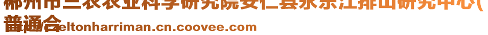 郴州市三農(nóng)農(nóng)業(yè)科學(xué)研究院安仁縣永樂江排山研究中心(
普通合