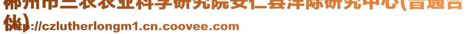 郴州市三農(nóng)農(nóng)業(yè)科學研究院安仁縣洋際研究中心(普通合
伙)