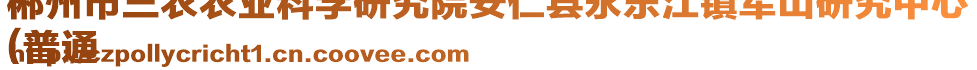 郴州市三農(nóng)農(nóng)業(yè)科學(xué)研究院安仁縣永樂江鎮(zhèn)軍山研究中心
(普通