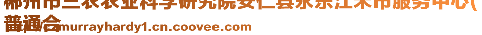 郴州市三農(nóng)農(nóng)業(yè)科學(xué)研究院安仁縣永樂江禾市服務(wù)中心(
普通合