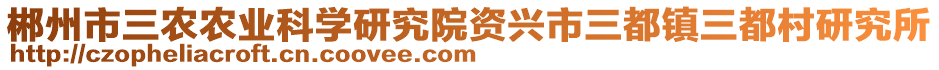 郴州市三農(nóng)農(nóng)業(yè)科學(xué)研究院資興市三都鎮(zhèn)三都村研究所