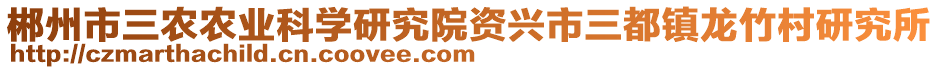 郴州市三農(nóng)農(nóng)業(yè)科學(xué)研究院資興市三都鎮(zhèn)龍竹村研究所