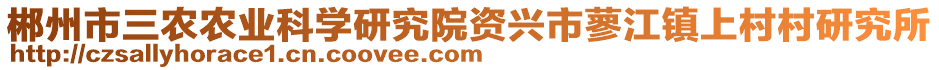 郴州市三農(nóng)農(nóng)業(yè)科學研究院資興市蓼江鎮(zhèn)上村村研究所