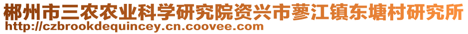 郴州市三農(nóng)農(nóng)業(yè)科學(xué)研究院資興市蓼江鎮(zhèn)東塘村研究所