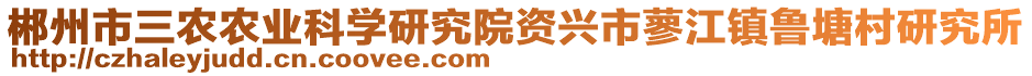 郴州市三農(nóng)農(nóng)業(yè)科學(xué)研究院資興市蓼江鎮(zhèn)魯塘村研究所