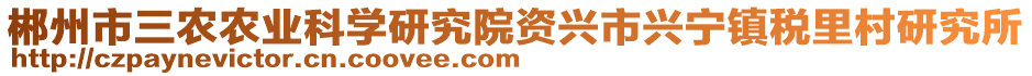 郴州市三農(nóng)農(nóng)業(yè)科學(xué)研究院資興市興寧鎮(zhèn)稅里村研究所