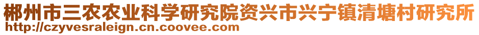 郴州市三农农业科学研究院资兴市兴宁镇清塘村研究所