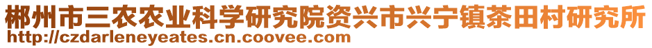 郴州市三农农业科学研究院资兴市兴宁镇茶田村研究所