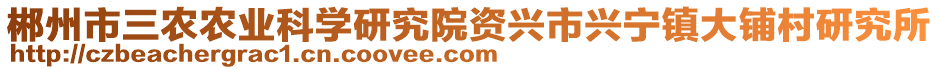 郴州市三農(nóng)農(nóng)業(yè)科學研究院資興市興寧鎮(zhèn)大鋪村研究所