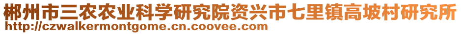 郴州市三农农业科学研究院资兴市七里镇高坡村研究所