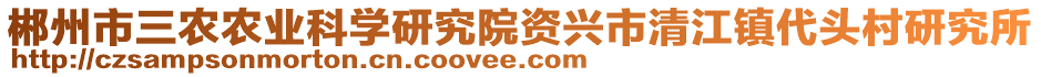 郴州市三農(nóng)農(nóng)業(yè)科學(xué)研究院資興市清江鎮(zhèn)代頭村研究所