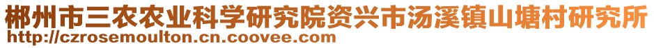 郴州市三農(nóng)農(nóng)業(yè)科學(xué)研究院資興市湯溪鎮(zhèn)山塘村研究所