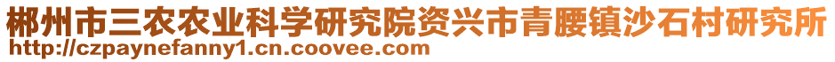 郴州市三農(nóng)農(nóng)業(yè)科學(xué)研究院資興市青腰鎮(zhèn)沙石村研究所