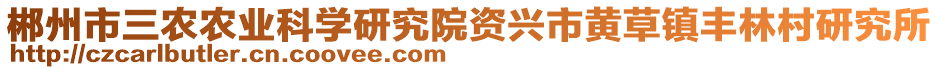 郴州市三農(nóng)農(nóng)業(yè)科學研究院資興市黃草鎮(zhèn)豐林村研究所