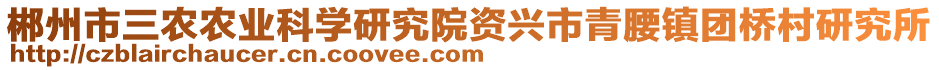 郴州市三農(nóng)農(nóng)業(yè)科學(xué)研究院資興市青腰鎮(zhèn)團(tuán)橋村研究所