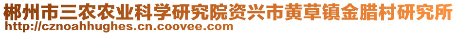 郴州市三農(nóng)農(nóng)業(yè)科學(xué)研究院資興市黃草鎮(zhèn)金臘村研究所