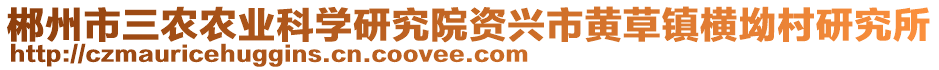 郴州市三農(nóng)農(nóng)業(yè)科學(xué)研究院資興市黃草鎮(zhèn)橫坳村研究所