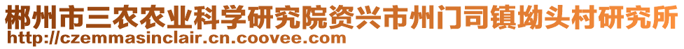 郴州市三農(nóng)農(nóng)業(yè)科學(xué)研究院資興市州門司鎮(zhèn)坳頭村研究所