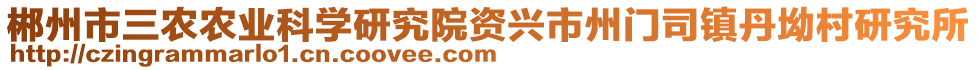 郴州市三農(nóng)農(nóng)業(yè)科學(xué)研究院資興市州門司鎮(zhèn)丹坳村研究所