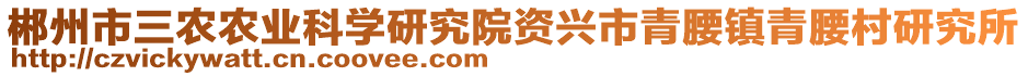 郴州市三農(nóng)農(nóng)業(yè)科學(xué)研究院資興市青腰鎮(zhèn)青腰村研究所