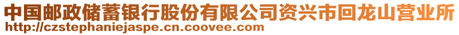 中國(guó)郵政儲(chǔ)蓄銀行股份有限公司資興市回龍山營(yíng)業(yè)所