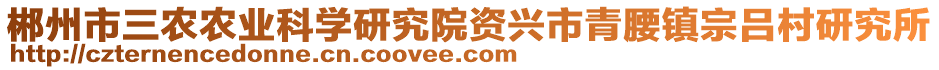 郴州市三農(nóng)農(nóng)業(yè)科學(xué)研究院資興市青腰鎮(zhèn)宗呂村研究所