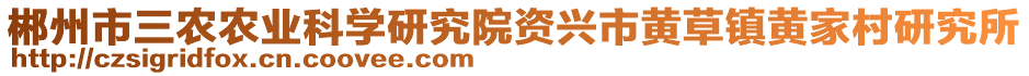 郴州市三農(nóng)農(nóng)業(yè)科學(xué)研究院資興市黃草鎮(zhèn)黃家村研究所