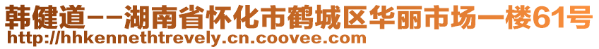 韓健道--湖南省懷化市鶴城區(qū)華麗市場(chǎng)一樓61號(hào)