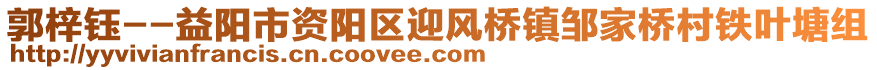 郭梓鈺--益陽市資陽區(qū)迎風(fēng)橋鎮(zhèn)鄒家橋村鐵葉塘組