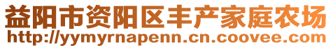 益陽市資陽區(qū)豐產(chǎn)家庭農(nóng)場