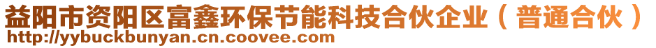 益陽(yáng)市資陽(yáng)區(qū)富鑫環(huán)保節(jié)能科技合伙企業(yè)（普通合伙）