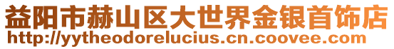 益陽市赫山區(qū)大世界金銀首飾店