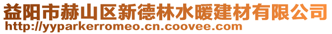 益陽(yáng)市赫山區(qū)新德林水暖建材有限公司