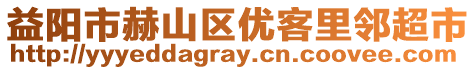 益陽市赫山區(qū)優(yōu)客里鄰超市