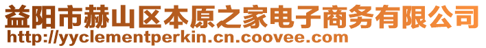 益陽(yáng)市赫山區(qū)本原之家電子商務(wù)有限公司