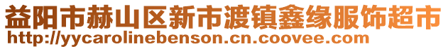 益陽市赫山區(qū)新市渡鎮(zhèn)鑫緣服飾超市