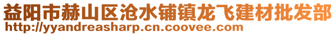 益陽市赫山區(qū)滄水鋪鎮(zhèn)龍飛建材批發(fā)部