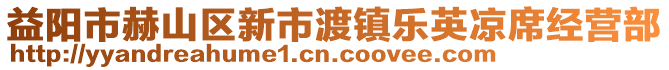 益陽市赫山區(qū)新市渡鎮(zhèn)樂英涼席經(jīng)營部