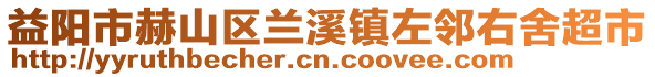 益陽市赫山區(qū)蘭溪鎮(zhèn)左鄰右舍超市