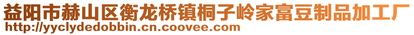 益陽市赫山區(qū)衡龍橋鎮(zhèn)桐子嶺家富豆制品加工廠