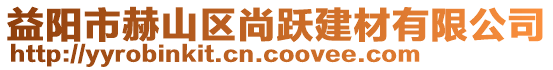 益陽(yáng)市赫山區(qū)尚躍建材有限公司