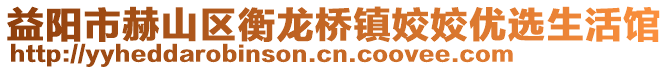 益陽市赫山區(qū)衡龍橋鎮(zhèn)姣姣優(yōu)選生活館